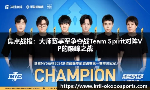 焦点战报：大师赛季军争夺战Team Spirit对阵VP的巅峰之战