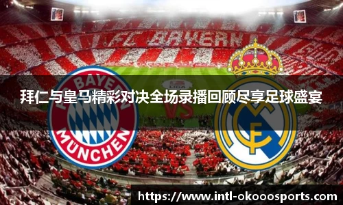 拜仁与皇马精彩对决全场录播回顾尽享足球盛宴